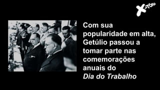 Com sua
popularidade em alta,
Getúlio passou a
tomar parte nas
comemorações
anuais do
Dia do Trabalho
 