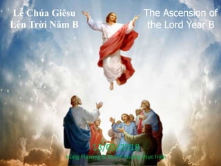 Lễ Chúa Giêsu
Lên Trời Năm B
The Ascension of
the Lord Year B
13/05/2018
Hùng Phương & Thanh Quảng thực hiện
 