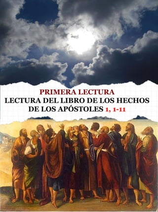 PRIMERA LECTURA
LECTURA DEL LIBRO DE LOS HECHOS
DE LOS APÓSTOLES 1, 1-11
 