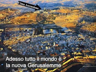 Adesso tutto il mondo è
la nuova Gerusalemme
 