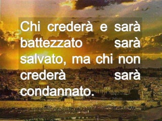 Chi crederà e sarà
battezzato     sarà
salvato, ma chi non
crederà        sarà
condannato.
 
