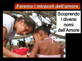 Faremo i miracoli dell’amore
                  Scoprendo
                   i diversi
                     nomi
                  dell’Amore
 