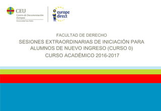 FACULTAD DE DERECHO
SESIONES EXTRAORDINARIAS DE INICIACIÓN PARA
ALUMNOS DE NUEVO INGRESO (CURSO 0)
CURSO ACADÉMICO 2016-2017
 