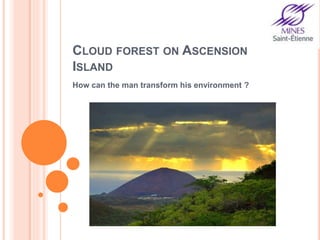 CLOUD FOREST ON ASCENSION
ISLAND
How can the man transform his environment ?
 