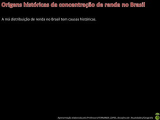 A má distribuição de renda no Brasil tem causas históricas.




                                  Apresentação elaborada pela Professora FERNANDA LOPES, disciplina de Atualidades/Geografia
 