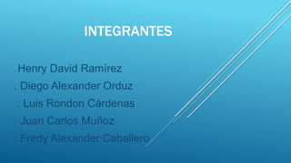 INTEGRANTES
. Henry David Ramírez
. Diego Alexander Orduz
. Luis Rondon Cárdenas
. Juan Carlos Muñoz
. Fredy Alexander Caballero
 