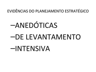 EVIDÊNCIAS DO PLANEJAMENTO ESTRATÉGICO
–ANEDÓTICAS
–DE LEVANTAMENTO
–INTENSIVA
 