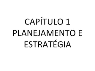 CAPÍTULO 1
PLANEJAMENTO E
ESTRATÉGIA
 