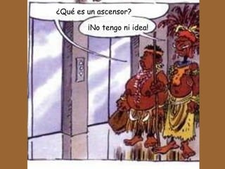 ¿Qué es un ascensor? ¡No tengo ni idea! 