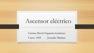 Ascensor eléctrico
Cristian David Organista Gutiérrez
Curso: 1002 - Jornada: Mañana
 
