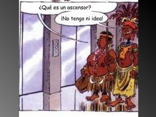 ¿Qué es un ascensor? ¡No tengo ni idea!
