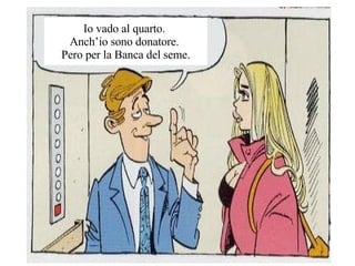 Io vado al quarto.  Anchio sono donatore.  Pero per la Banca del seme. 