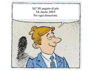 S? Mi pagano di pi. Mi danno 200  Per ogni donazione. 