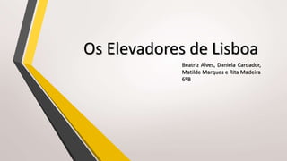 Os Elevadores de Lisboa
Beatriz Alves, Daniela Cardador,
Matilde Marques e Rita Madeira
6ºB
 