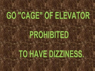 GO &quot;CAGE&quot; OF ELEVATOR PROHIBITED  TO HAVE DIZZINESS. 