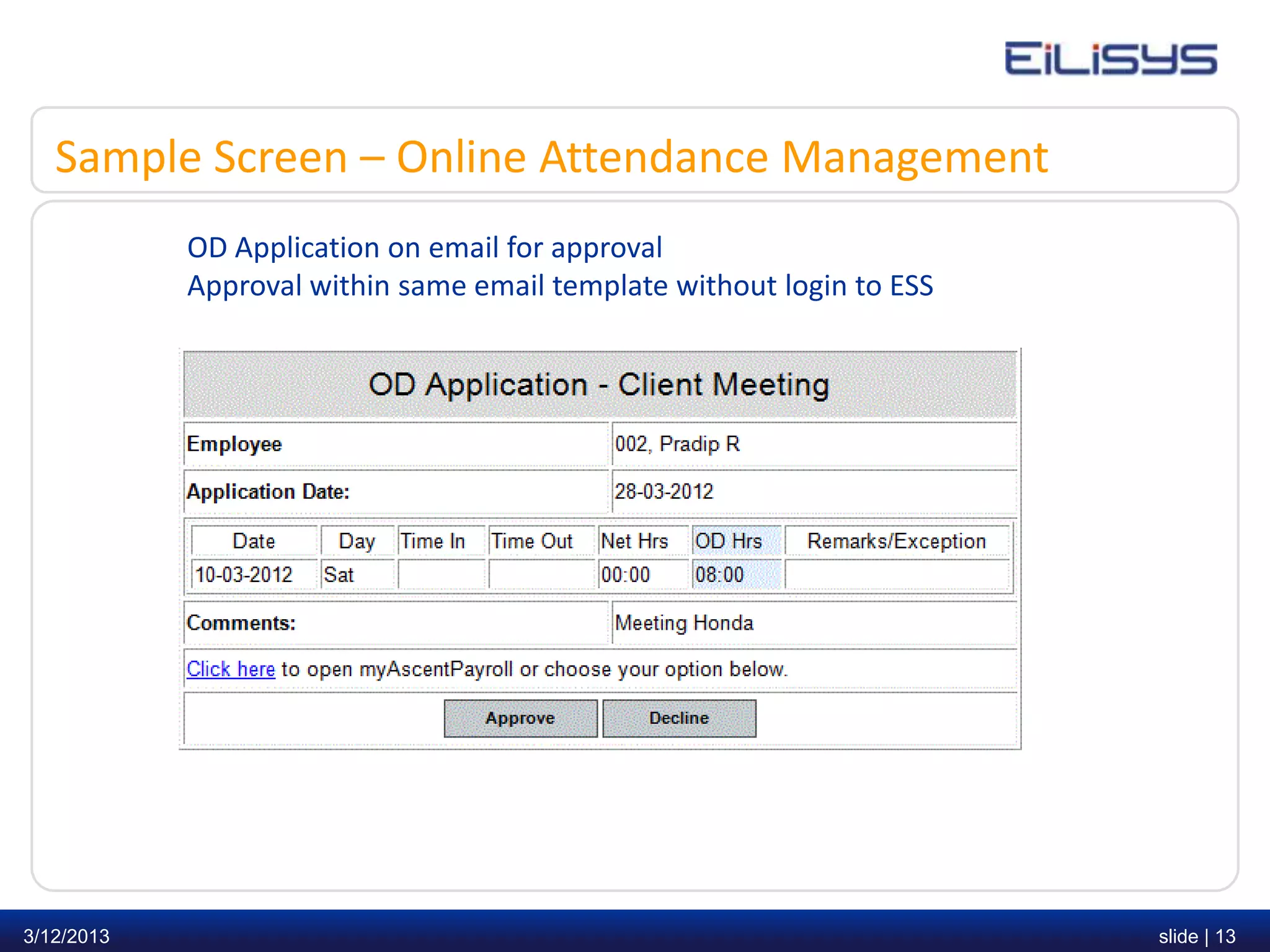 Sample Screen – Online Attendance Management
            OD Application on email for approval
            Approval within same email template without login to ESS




3/12/2013                                                              slide | 13
 