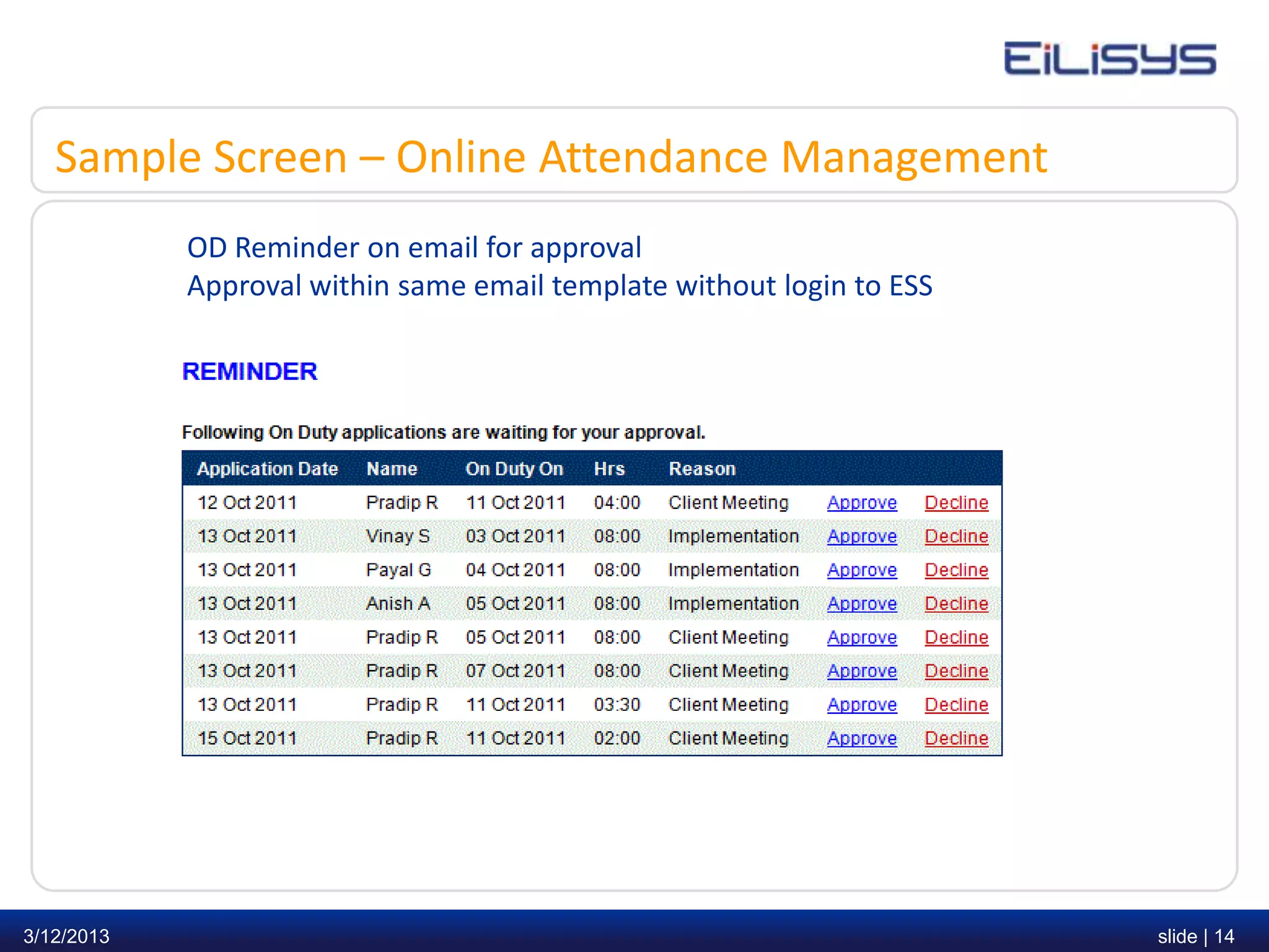 Sample Screen – Online Attendance Management
            OD Reminder on email for approval
            Approval within same email template without login to ESS




3/12/2013                                                              slide | 14
 