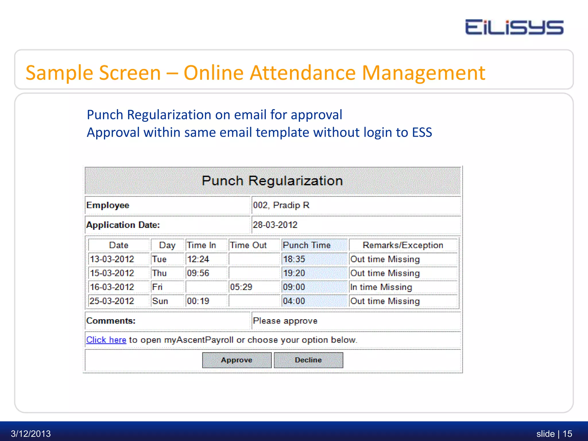 Sample Screen – Online Attendance Management
            Punch Regularization on email for approval
            Approval within same email template without login to ESS




3/12/2013                                                              slide | 15
 