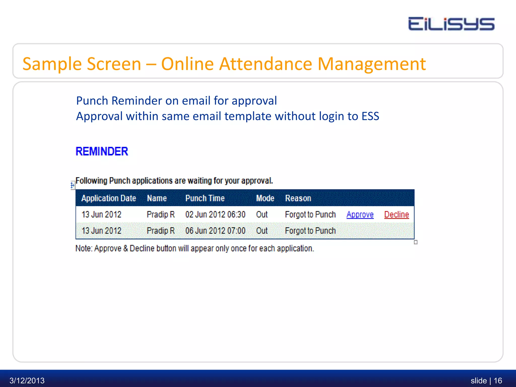 Sample Screen – Online Attendance Management
            Punch Reminder on email for approval
            Approval within same email template without login to ESS




3/12/2013                                                              slide | 16
 