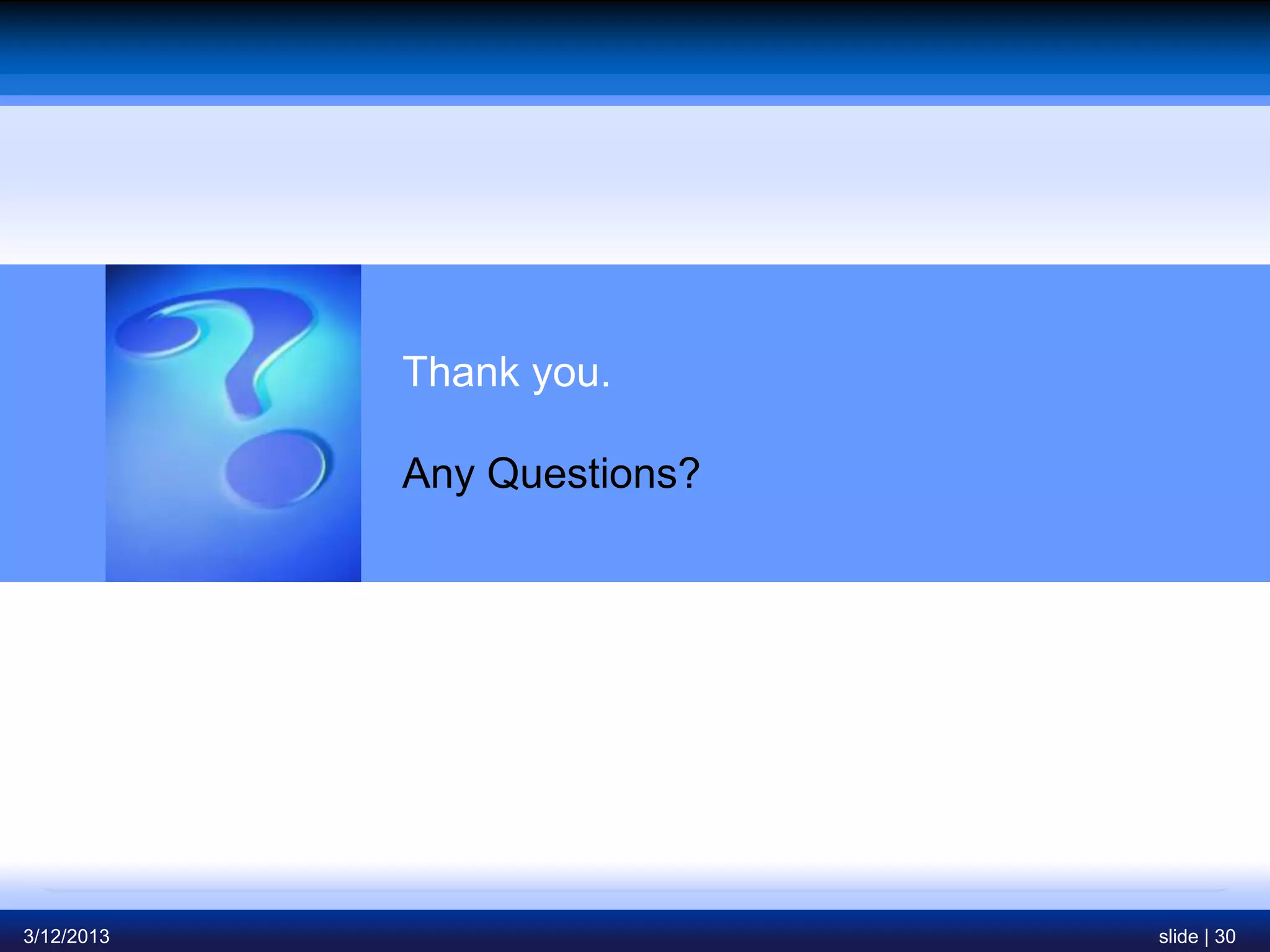 Thank you.

            Any Questions?




3/12/2013                    slide | 30
 