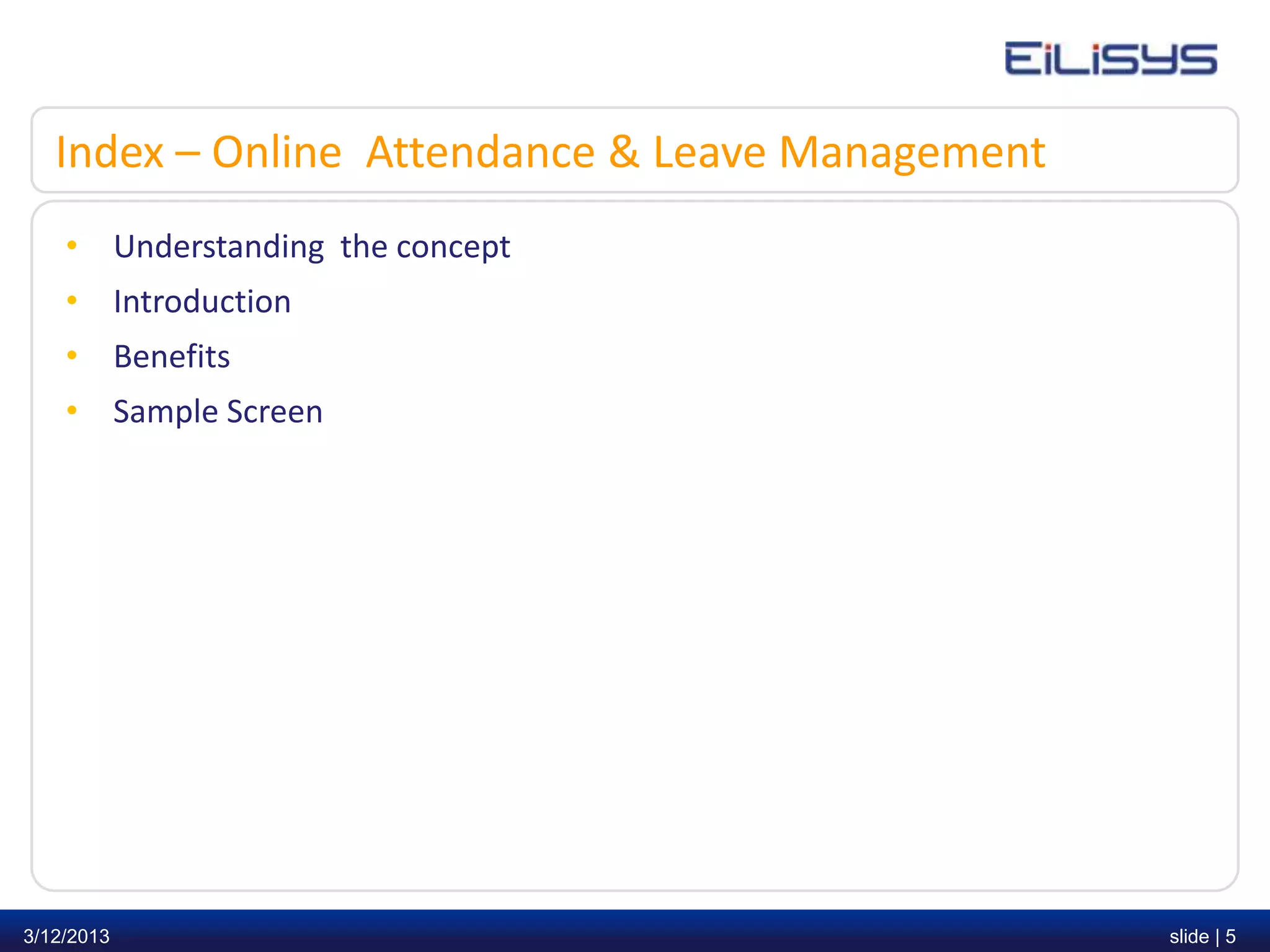 Index – Online Attendance & Leave Management
    • Understanding the concept
    • Introduction
    • Benefits
    • Sample Screen




3/12/2013                                         slide | 5
 