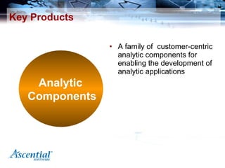 Key Products <ul><li>A  family of  customer-centric analytic components for enabling the development of analytic applicati...