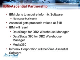 IBM-Ascential Partnership <ul><li>IBM plans to acquire Informix Software  </li></ul><ul><ul><li>(database business) </li><...