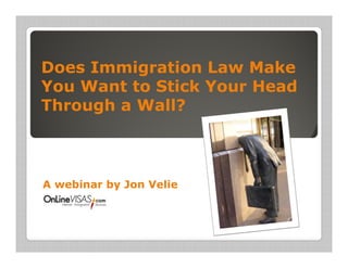 Does Immigration Law Make
You Want to Stick Your Head
Through a Wall?



A webinar by Jon Velie
 