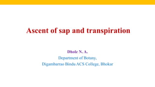 Ascent of sap and transpiration
Dhole N. A.
Department of Botany,
Digambarrao Bindu ACS College, Bhokar
 