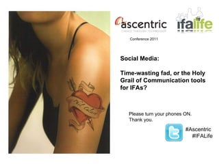 Please turn your phones ON.  Thank you. #Ascentric  #IFALife Social Media:  Time-wasting fad, or the Holy Grail of Communication tools for IFAs? Conference 2011 