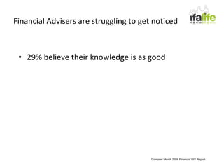 Financial Advisers are struggling to get noticed 29% believe their knowledge is as good Compeer March 2009 Financial DIY Report 