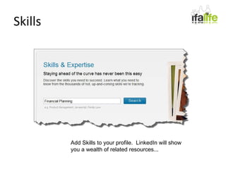 Skills Add Skills to your profile.  LinkedIn will show you a wealth of related resources... 