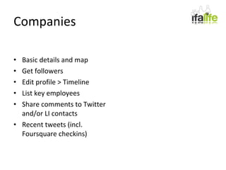 Companies Basic details and map Get followers Edit profile > Timeline List key employees Share comments to Twitter and/or LI contacts Recent tweets (incl. Foursquare checkins) 