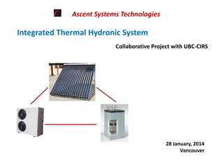 Integrated Thermal Hydronic System
Collaborative Project with UBC-CIRS
28 January, 2014
Vancouver
Ascent Systems Technologies
 