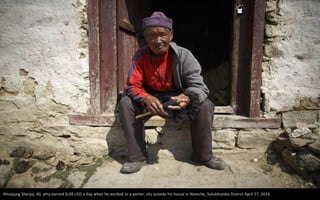 Khunjung Sherpa, 90, who earned 0.09 USD a day when he worked as a porter, sits outside his house in Namche, Solukhumbu District April 27, 2014.
 