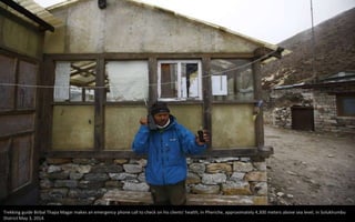 Trekking guide Birbal Thapa Magar makes an emergency phone call to check on his clients' health, in Pheriche, approximately 4,300 meters above sea level, in Solukhumbu
District May 3, 2014.
 