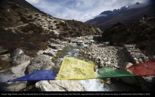 Prayer flags flutter over the Lobuche River on the way to Everest base camp near Pheriche, approximately 14107 feet above sea level, in Solukhumbu District May 3, 2014.
 