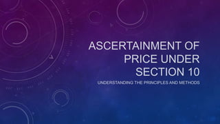 ASCERTAINMENT OF
PRICE UNDER
SECTION 10
UNDERSTANDING THE PRINCIPLES AND METHODS
 