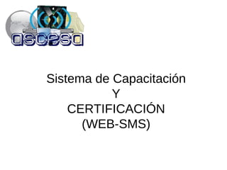 Sistema de Capacitación
           Y
    CERTIFICACIÓN
      (WEB-SMS)
 