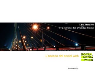 L’ascesa del social web Settembre 2010 LiveXtention live contents for extended brands Interconnection,  by pchweat on Flickr: http://www.flickr.com/photos/pchweat/290713085/ 