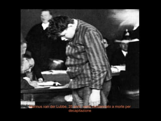 Marinus van der Lubbe, 25 anni, verrà condannato a morte per 
decapitazione 
 