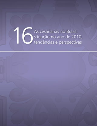 As cesarianas no Brasil:
situação no ano de 2010,
tendências e perspectivas16
 