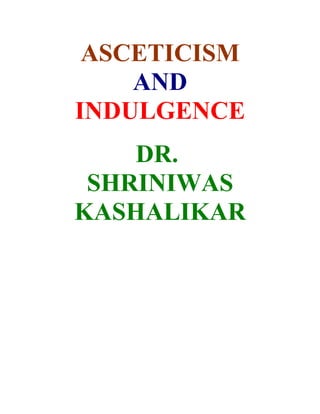 ASCETICISM
    AND
INDULGENCE
    DR.
 SHRINIWAS
KASHALIKAR
 