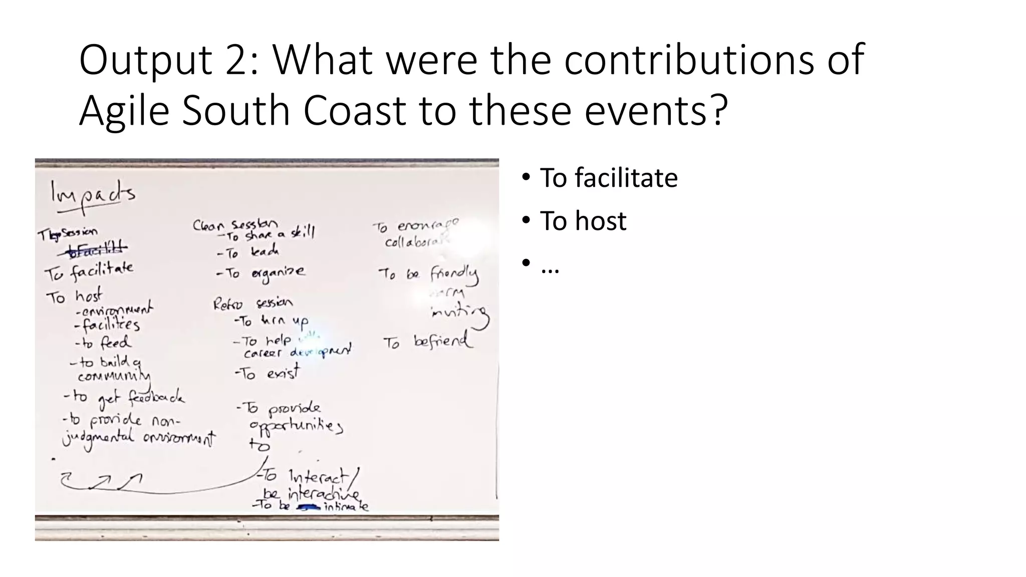 Output 2: What were the contributions of
Agile South Coast to these events?
• To facilitate
• To host
• …
 