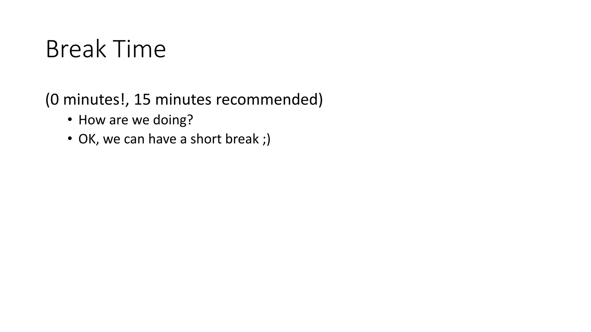 Break Time
(0 minutes!, 15 minutes recommended)
• How are we doing?
• OK, we can have a short break ;)
 