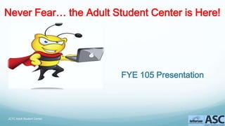 Never Fear… the Adult Student Center is Here!

FYE 105 Presentation

JCTC Adult Student Center

 