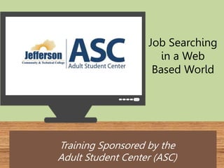 Job Searching 
in a Web 
Based World 
Training Sponsored by the 
Adult Student Center (ASC) 
 