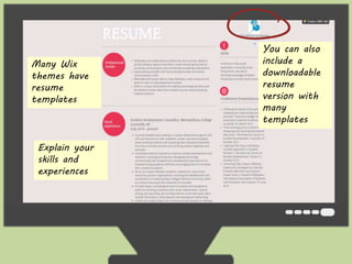 Many Wix 
themes have 
resume 
templates 
Explain your 
skills and 
experiences 
You can also 
include a 
downloadable 
resume 
version with 
many 
templates 
 