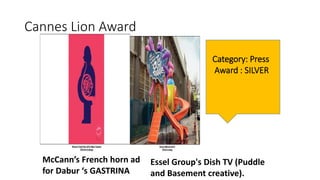 Cannes Lion Award
McCann’s French horn ad
for Dabur ‘s GASTRINA
Essel Group's Dish TV (Puddle
and Basement creative).
Category: Press
Award : SILVER
 