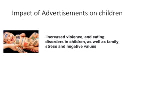 Impact of Advertisements on children
increased violence, and eating
disorders in children, as well as family
stress and negative values
 
